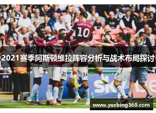 2021赛季阿斯顿维拉阵容分析与战术布局探讨